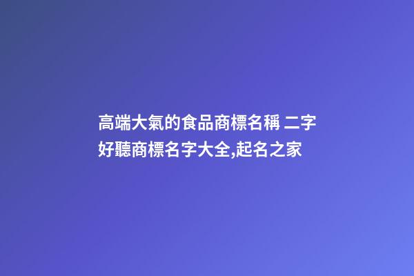 高端大氣的食品商標名稱 二字好聽商標名字大全,起名之家-第1張-商標起名-玄機派